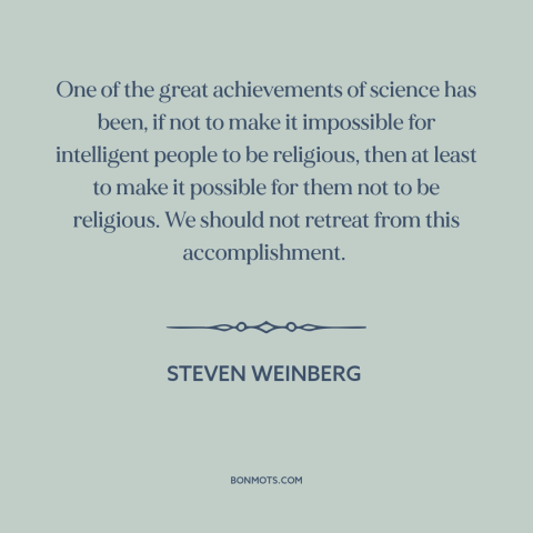 A quote by Steven Weinberg about science and religion: “One of the great achievements of science has been, if not to make…”