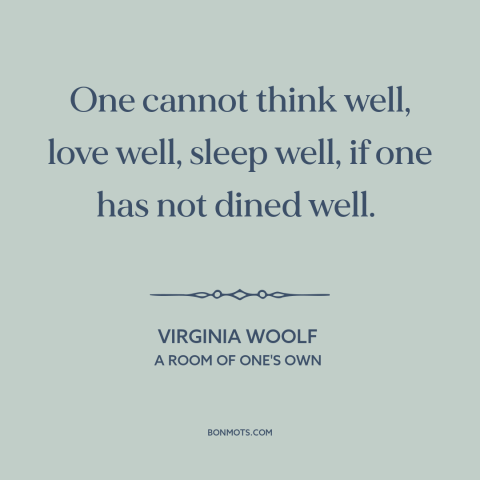 A quote by Virginia Woolf about food: “One cannot think well, love well, sleep well, if one has not dined well.”