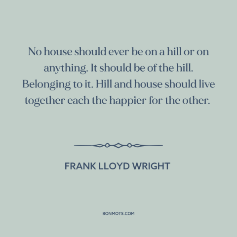 A quote by Frank Lloyd Wright about architecture: “No house should ever be on a hill or on anything. It should be…”