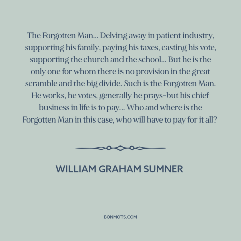 A quote by William Graham Sumner about the forgotten man: “The Forgotten Man... Delving away in patient industry…”