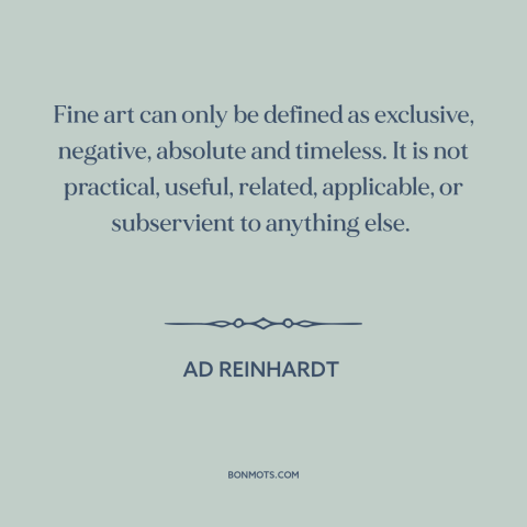 A quote by Ad Reinhardt about nature of art: “Fine art can only be defined as exclusive, negative, absolute and timeless.”