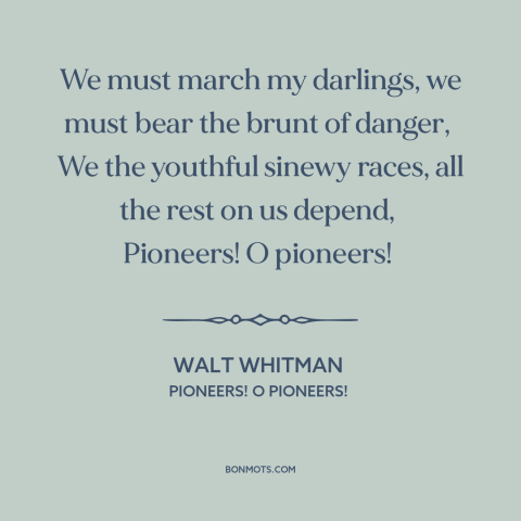 A quote by Walt Whitman about progress: “We must march my darlings, we must bear the brunt of danger, We the youthful…”