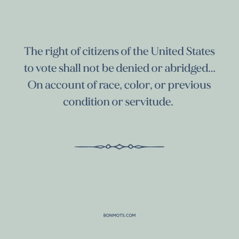 A quote from Constitution of the United States about fifteenth amendment: “The right of citizens of the United States to…”