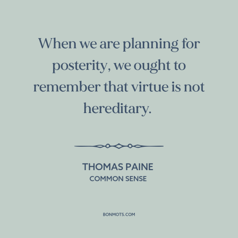 A quote by Thomas Paine about anti-monarchism: “When we are planning for posterity, we ought to remember that virtue is not…”