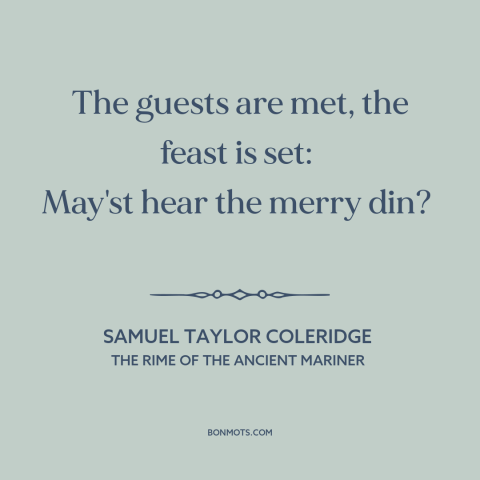 A quote by Samuel Taylor Coleridge about parties: “The guests are met, the feast is set: May'st hear the merry din?”