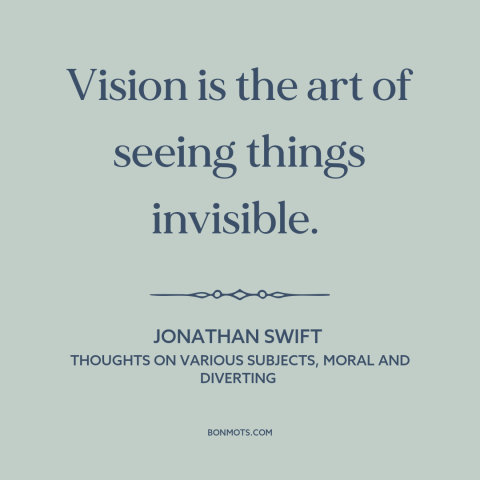 A quote by Jonathan Swift about vision: “Vision is the art of seeing things invisible.”