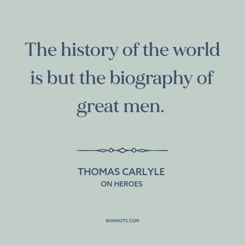 A quote by Thomas Carlyle about great man theory of history: “The history of the world is but the biography of great men.”