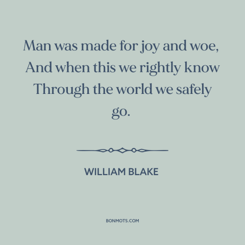 A quote by William Blake about the human condition: “Man was made for joy and woe, And when this we rightly know…”