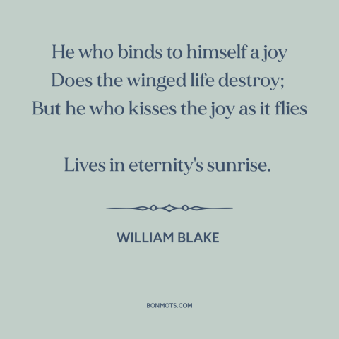 A quote by William Blake about letting go: “He who binds to himself a joy Does the winged life destroy; But…”