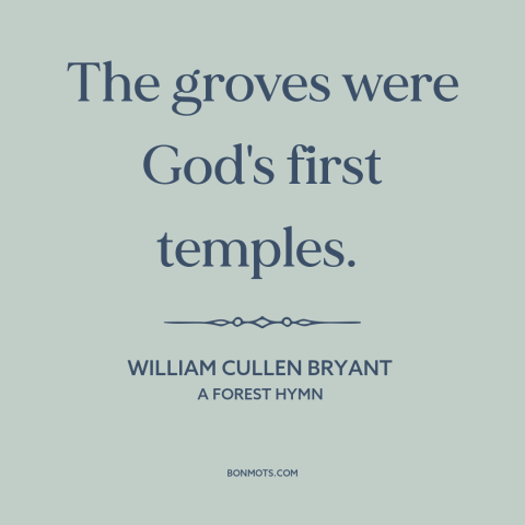 A quote by William Cullen Bryant  about the forest: “The groves were God's first temples.”