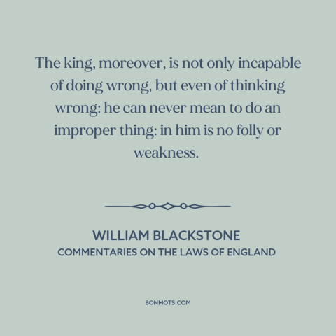 A quote by William Blackstone about monarchy: “The king, moreover, is not only incapable of doing wrong, but even of…”