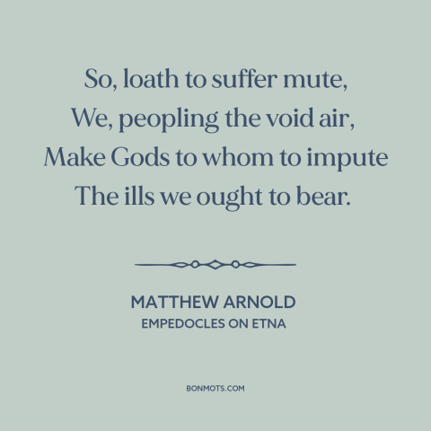 A quote by Matthew Arnold about god and man: “So, loath to suffer mute, We, peopling the void air, Make Gods to…”