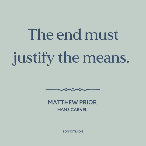 A quote by Matthew Prior about moral theory: “The end must justify the means.”