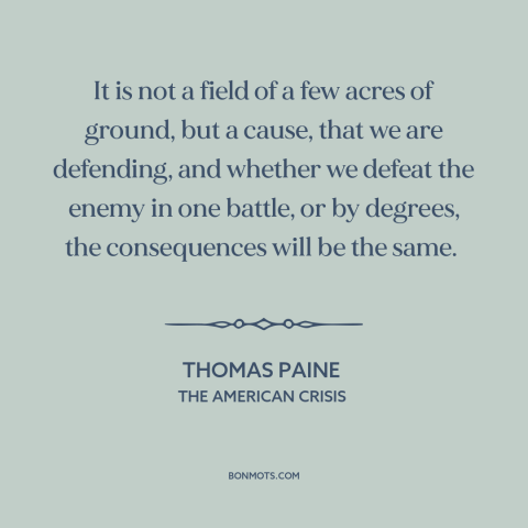 A quote by Thomas Paine about the American revolution: “It is not a field of a few acres of ground, but a cause…”