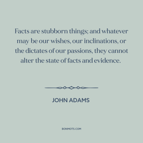 A quote by John Adams about facts: “Facts are stubborn things; and whatever may be our wishes, our inclinations, or the…”