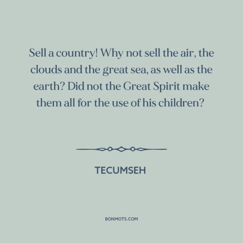 A quote by Tecumseh about property rights: “Sell a country! Why not sell the air, the clouds and the great sea…”