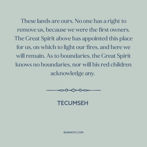 A quote by Tecumseh about us and native american relations: “These lands are ours. No one has a right to remove us, because…”