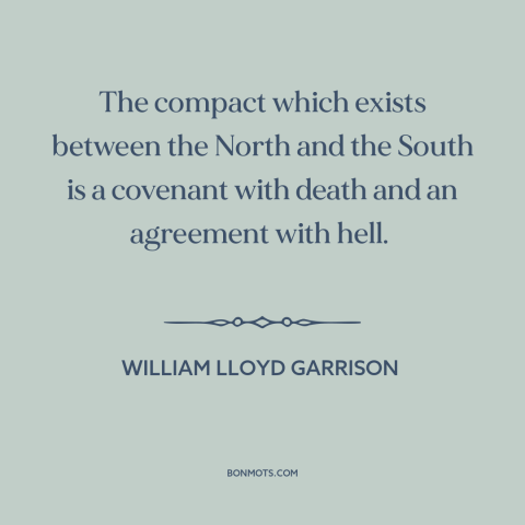 A quote by William Lloyd Garrison about American slavery: “The compact which exists between the North and the South is…”