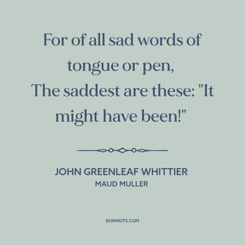 A quote by John Greenleaf Whittier  about the road not taken: “For of all sad words of tongue or pen, The saddest are…”