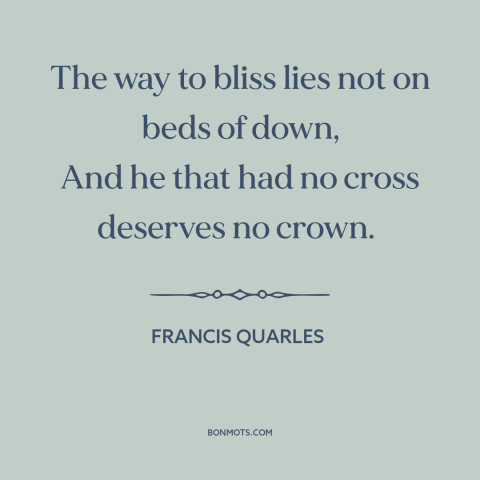 A quote by Francis Quarles about adversity: “The way to bliss lies not on beds of down, And he that had no cross deserves…”