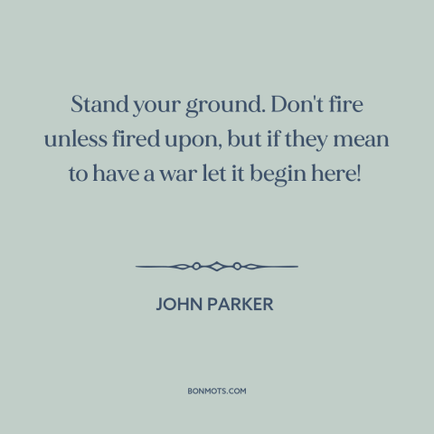 A quote by John Parker about the American revolution: “Stand your ground. Don't fire unless fired upon, but if they mean to…”