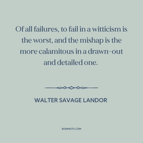 A quote by Walter Savage Landor about jokes: “Of all failures, to fail in a witticism is the worst, and the mishap…”