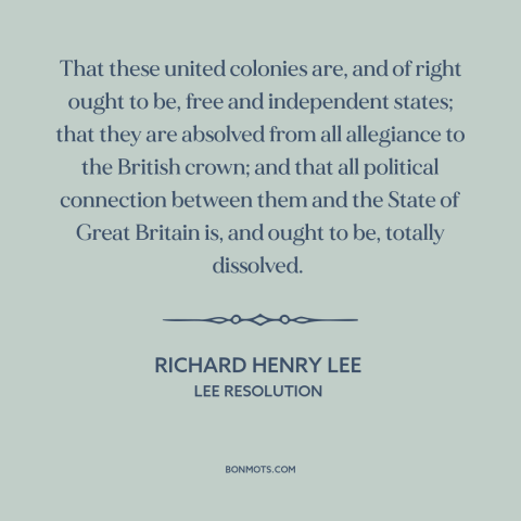 A quote by Richard Henry Lee about the American revolution: “That these united colonies are, and of right ought to be…”