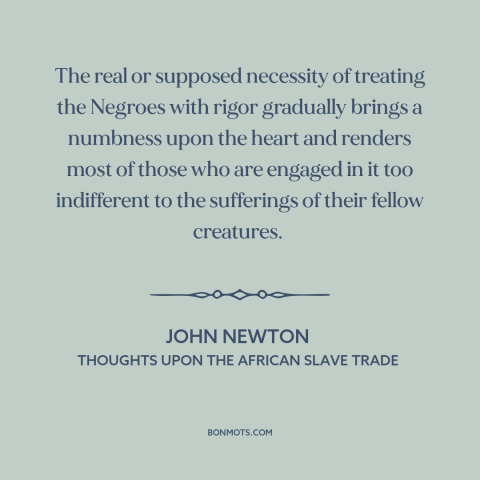 A quote by John Newton about consequences of slavery: “The real or supposed necessity of treating the Negroes with…”