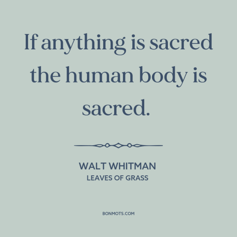 A quote by Walt Whitman about body as a temple: “If anything is sacred the human body is sacred.”