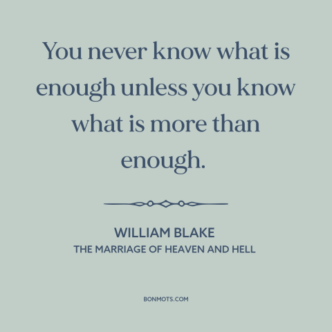 A quote by William Blake about moderation vs. excess: “You never know what is enough unless you know what is more than…”