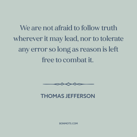 A quote by Thomas Jefferson about faith in reason: “We are not afraid to follow truth wherever it may lead, nor to tolerate…”