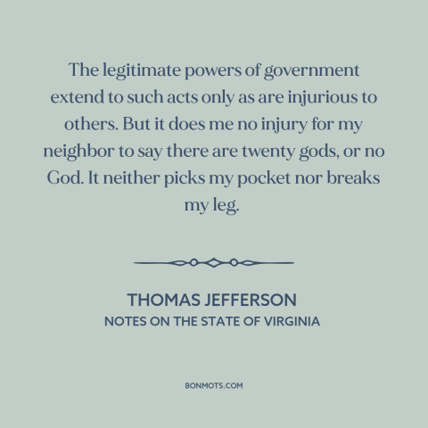 A quote by Thomas Jefferson about freedom of religion: “The legitimate powers of government extend to such acts only as…”