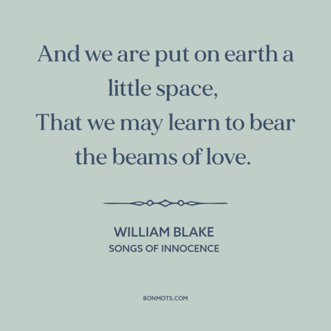 A quote by William Blake about purpose of life: “And we are put on earth a little space, That we may learn to…”