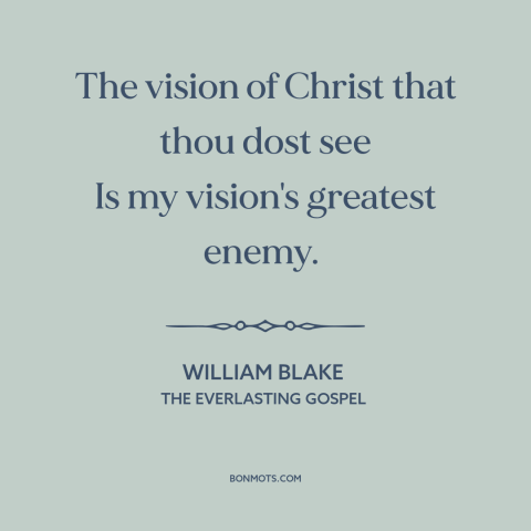 A quote by William Blake about jesus: “The vision of Christ that thou dost see Is my vision's greatest enemy.”