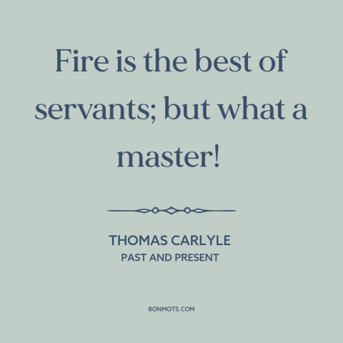 A quote by Thomas Carlyle about fire: “Fire is the best of servants; but what a master!”