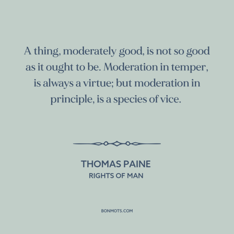 A quote by Thomas Paine about moderation: “A thing, moderately good, is not so good as it ought to be. Moderation…”