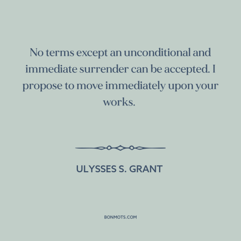 A quote by Ulysses S. Grant  about the American Civil War: “No terms except an unconditional and immediate surrender can be…”