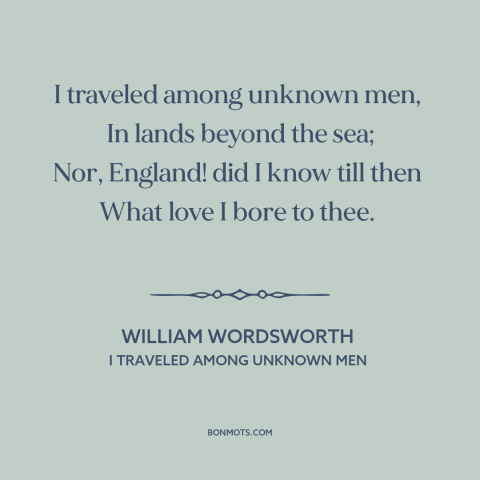 A quote by William Wordsworth about one's native land: “I traveled among unknown men, In lands beyond the sea; Nor…”