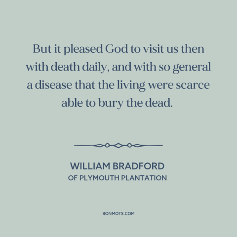 A quote by William Bradford about early america: “But it pleased God to visit us then with death daily, and with so…”