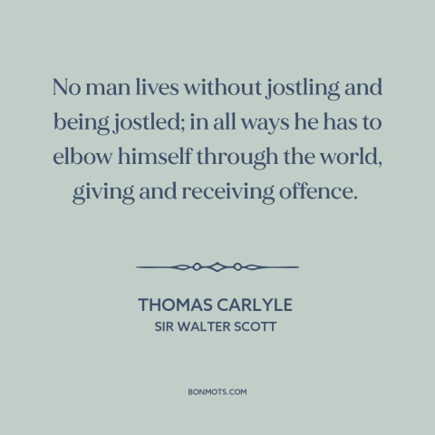 A quote by Thomas Carlyle about nature of life: “No man lives without jostling and being jostled; in all ways he has to…”