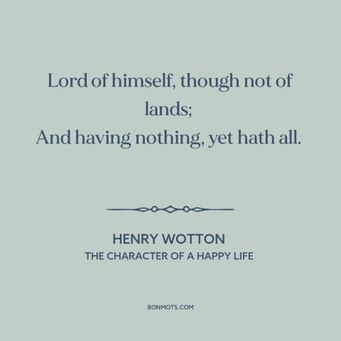 A quote by Henry Wotton about freedom in poverty: “Lord of himself, though not of lands; And having nothing, yet hath all.”