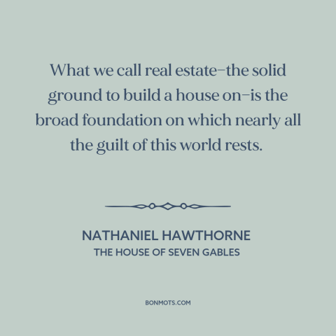 A quote by Nathaniel Hawthorne about property rights: “What we call real estate—the solid ground to build a house on—is…”