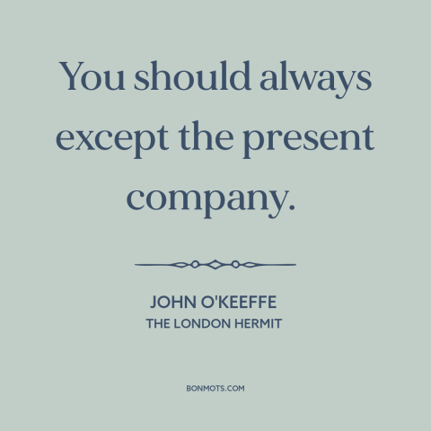 A quote by John O'Keeffe about politeness: “You should always except the present company.”