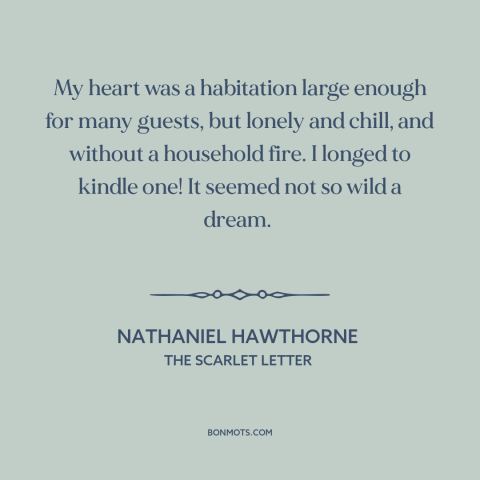 A quote by Nathaniel Hawthorne about loneliness: “My heart was a habitation large enough for many guests, but lonely and…”