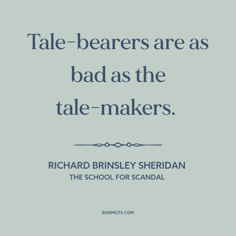 A quote by Richard Brinsley Sheridan about gossip: “Tale-bearers are as bad as the tale-makers.”