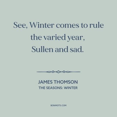 A quote by James Thomson about winter: “See, Winter comes to rule the varied year, Sullen and sad.”