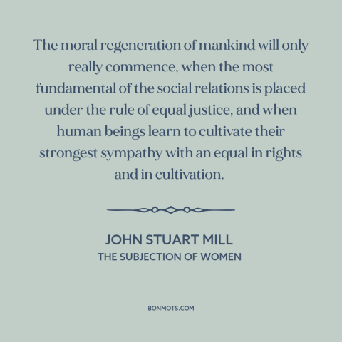 A quote by John Stuart Mill about women's equality: “The moral regeneration of mankind will only really commence, when…”