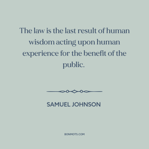 A quote by Samuel Johnson about law: “The law is the last result of human wisdom acting upon human experience for…”