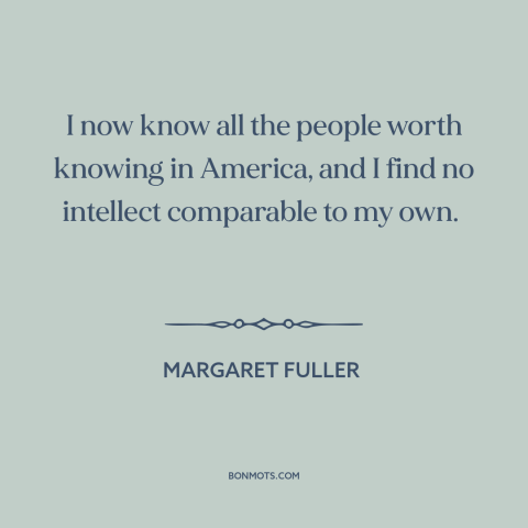 A quote by Margaret Fuller about arrogance: “I now know all the people worth knowing in America, and I find no…”