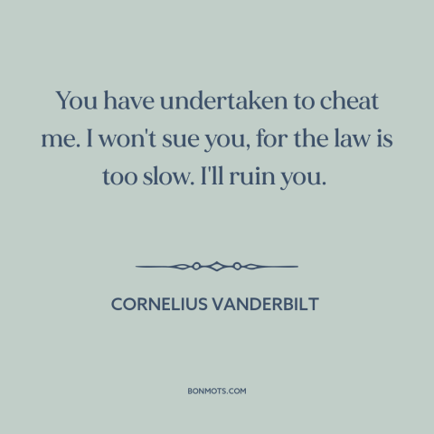 A quote by Cornelius Vanderbilt about business competition: “You have undertaken to cheat me. I won't sue you, for the law…”